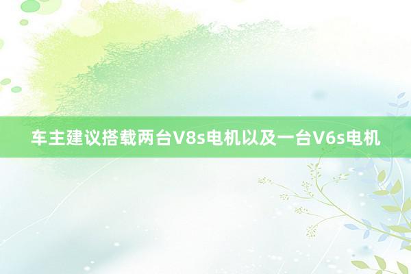 车主建议搭载两台V8s电机以及一台V6s电机