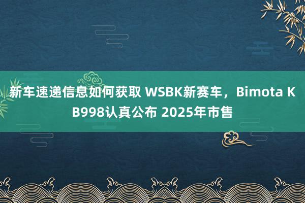 新车速递信息如何获取 WSBK新赛车，Bimota KB998认真公布 2025年市售