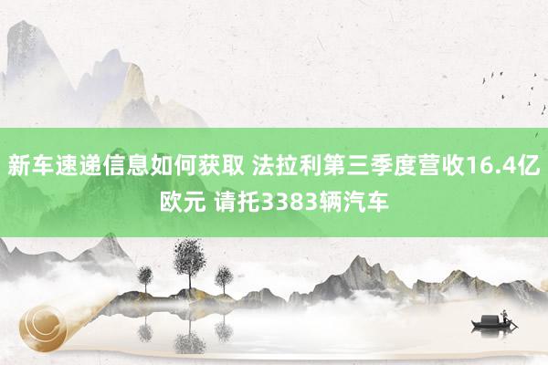 新车速递信息如何获取 法拉利第三季度营收16.4亿欧元 请托3383辆汽车