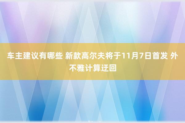 车主建议有哪些 新款高尔夫将于11月7日首发 外不雅计算迂回