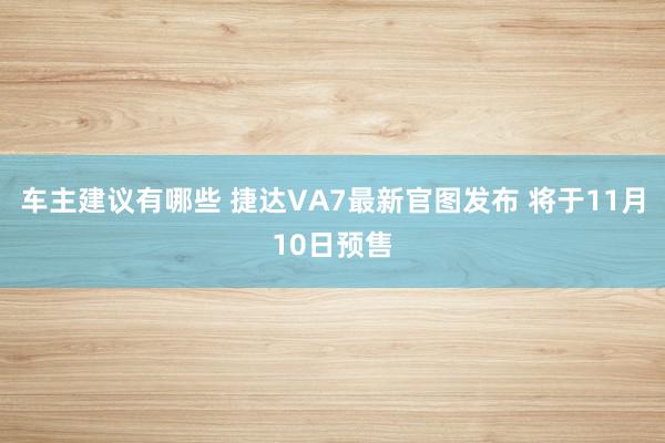 车主建议有哪些 捷达VA7最新官图发布 将于11月10日预售