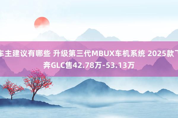 车主建议有哪些 升级第三代MBUX车机系统 2025款飞奔GLC售42.78万-53.13万