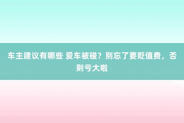 车主建议有哪些 爱车被碰？别忘了要贬值费，否则亏大啦