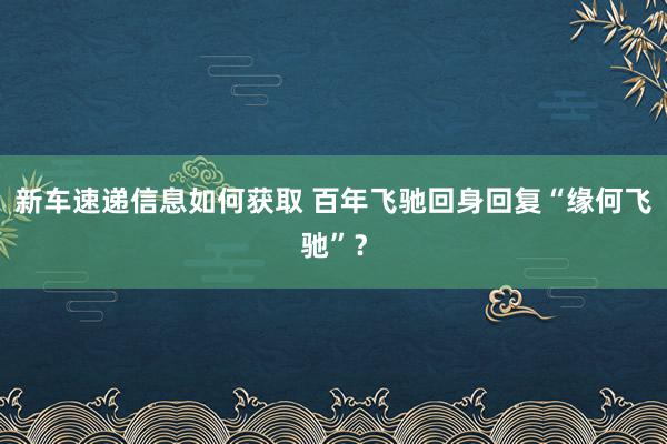 新车速递信息如何获取 百年飞驰回身回复“缘何飞驰”？