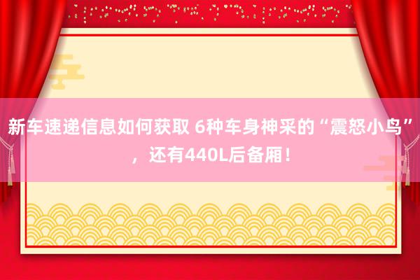 新车速递信息如何获取 6种车身神采的“震怒小鸟”，还有440L后备厢！