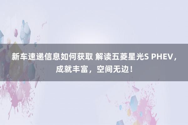 新车速递信息如何获取 解读五菱星光S PHEV，成就丰富，空间无边！