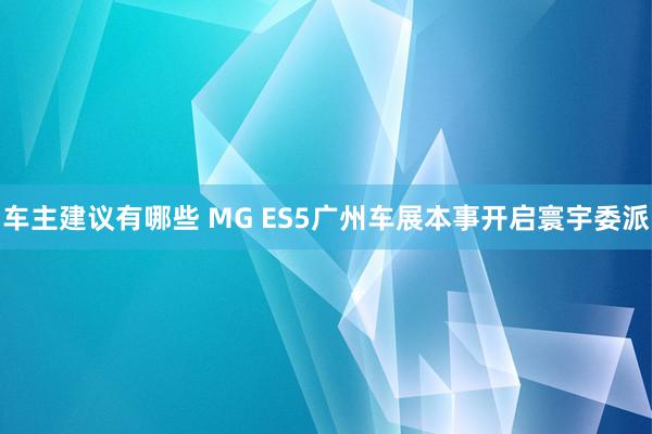 车主建议有哪些 MG ES5广州车展本事开启寰宇委派