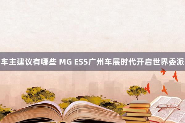 车主建议有哪些 MG ES5广州车展时代开启世界委派