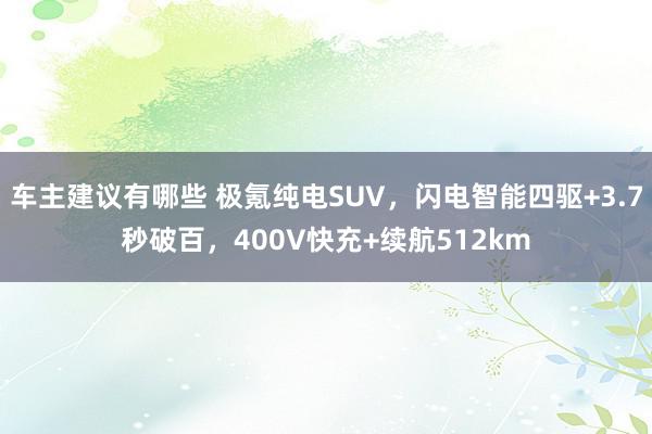 车主建议有哪些 极氪纯电SUV，闪电智能四驱+3.7秒破百，400V快充+续航512km