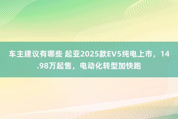 车主建议有哪些 起亚2025款EV5纯电上市，14.98万起售，电动化转型加快跑