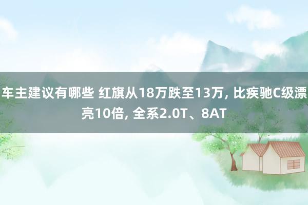 车主建议有哪些 红旗从18万跌至13万, 比疾驰C级漂亮10倍, 全系2.0T、8AT