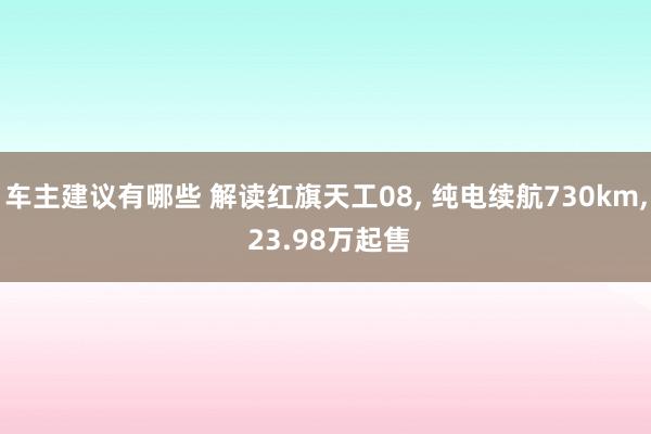 车主建议有哪些 解读红旗天工08, 纯电续航730km, 23.98万起售